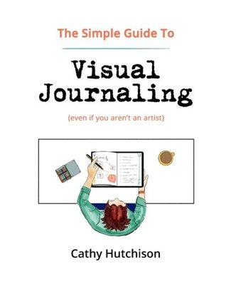 Full Download The Simple Guide to Visual Journaling: (even if you aren't an artist) - Cathy Hutchison | PDF