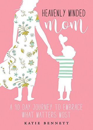 Full Download Heavenly Minded Mom: A 90 Day Journey to Embrace What Matters Most - Katie Bennett file in PDF