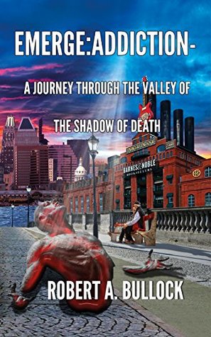 Read Online Emerge: Addiction: A Journey Through the Valley of the Shadow of Death - Robert A. Bullock | PDF