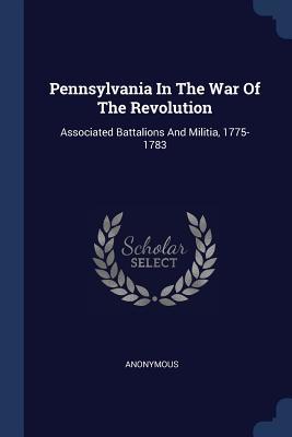 Download Pennsylvania In The War Of The Revolution: Associated Battalions And Militia, 1775-1783 - Anonymous | ePub