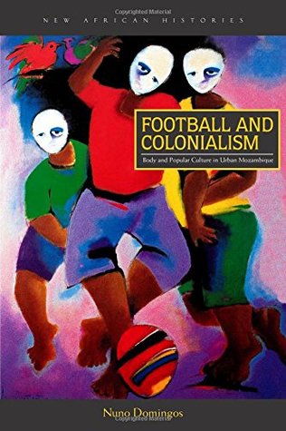 Read Football and Colonialism: Body and Popular Culture in Urban Mozambique - Nuno Domingos file in ePub