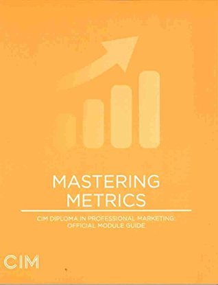 Read Online Mastering Metrics CIM Diploma in Professional Marketing: Official Module Guide - The Chartered Institute of Marketing file in PDF
