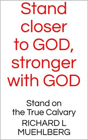 Full Download Stand closer to GOD, stronger with GOD: Stand on the True Calvary - Richard L. Muehlberg | PDF
