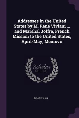 Full Download Addresses in the United States by M. Ren� Viviani  and Marshal Joffre, French Mission to the United States, April-May, MCMXVII - René Viviani file in ePub