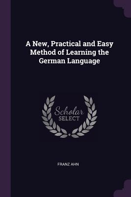 Read A New, Practical and Easy Method of Learning the German Language - Franz Ahn file in PDF