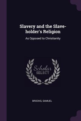 Download Slavery and the Slave-Holder's Religion: As Opposed to Christianity - Samuel Brooks | ePub
