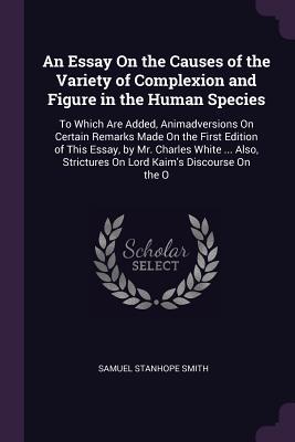 Download An Essay on the Causes of the Variety of Complexion and Figure in the Human Species: To Which Are Added, Animadversions on Certain Remarks Made on the First Edition of This Essay, by Mr. Charles White  Also, Strictures on Lord Kaim's Discourse on the O - Samuel Stanhope Smith | ePub