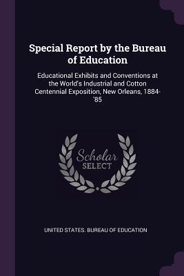 Read Special Report by the Bureau of Education: Educational Exhibits and Conventions at the World's Industrial and Cotton Centennial Exposition, New Orleans, 1884-'85 - United States Bureau Of Education file in ePub
