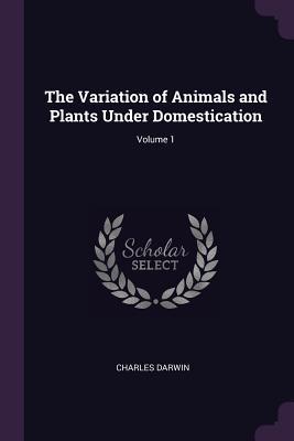 Full Download The Variation of Animals and Plants Under Domestication; Volume 1 - Charles Darwin file in ePub