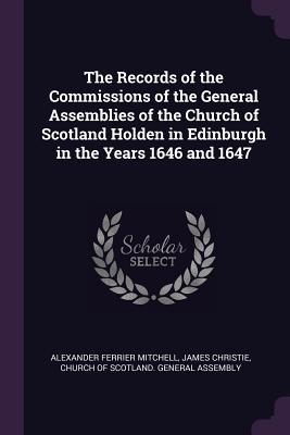 Download The Records of the Commissions of the General Assemblies of the Church of Scotland Holden in Edinburgh in the Years 1646 and 1647 - Alexander Ferrier Mitchell file in PDF