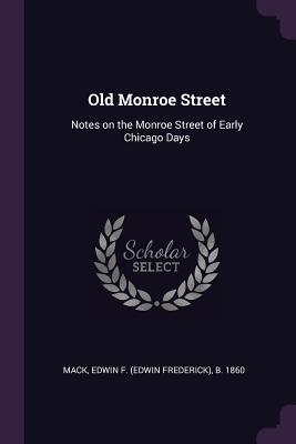 Read Online Old Monroe Street: Notes on the Monroe Street of Early Chicago Days - Edwin F B 1860 Mack file in PDF