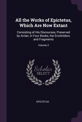 Full Download All the Works of Epictetus, Which Are Now Extant: Consisting of His Discourses, Preserved by Arrian, in Four Books, the Enchiridion, and Fragments; Volume 2 - Epictetus file in ePub