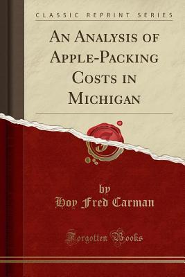 Full Download An Analysis of Apple-Packing Costs in Michigan (Classic Reprint) - Hoy Fred Carman file in ePub
