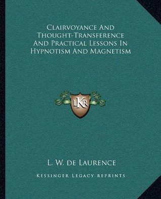 Read Online Clairvoyance and Thought-Transference and Practical Lessons in Hypnotism and Magnetism - L.W. de Laurence file in PDF