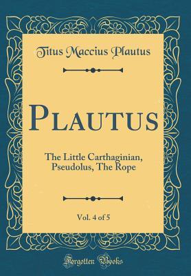 Download Plautus, Vol. 4 of 5: The Little Carthaginian, Pseudolus, the Rope (Poenulus, Pseudolus, Rudens) - Plautus file in PDF