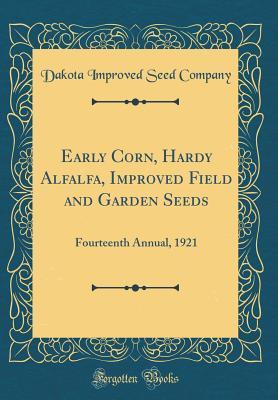 Read Online Early Corn, Hardy Alfalfa, Improved Field and Garden Seeds: Fourteenth Annual, 1921 (Classic Reprint) - Dakota Improved Seed Company file in ePub