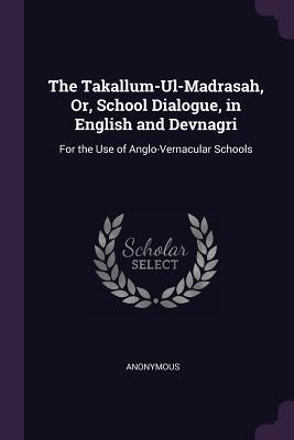 Read The Takallum-Ul-Madrasah, Or, School Dialogue, in English and Devnagri: For the Use of Anglo-Vernacular Schools - Anonymous | PDF