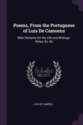 Read Online Poems, from the Portuguese of Luis de Camoens: With Remarks on His Life and Writings. Notes, &c. &c - Luís de Camões | ePub
