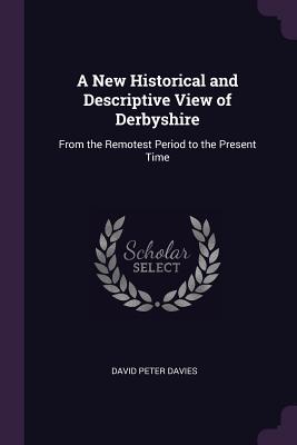 Read A New Historical and Descriptive View of Derbyshire: From the Remotest Period to the Present Time - David Peter Davies file in PDF