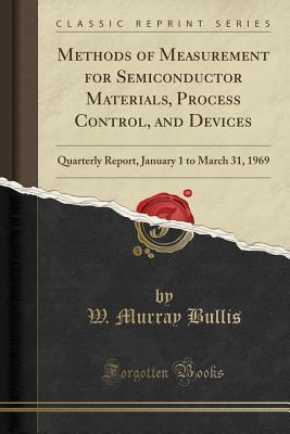 Read Methods of Measurement for Semiconductor Materials, Process Control, and Devices: Quarterly Report, January 1 to March 31, 1969 (Classic Reprint) - W Murray Bullis file in PDF