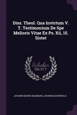 Read Online Diss. Theol. Qua Invictum V. T. Testimonium de Spe Melioris Vitae Ex Ps. XII, 15. Sistet - Johann Georg Neumann | PDF