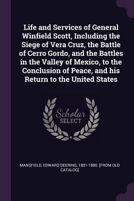 Read Life and Services of General Winfield Scott, Including the Siege of Vera Cruz, the Battle of Cerro Gordo, and the Battles in the Valley of Mexico, to the Conclusion of Peace, and His Return to the United States - Edward Deering Mansfield | ePub