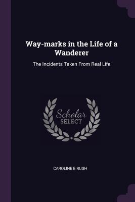 Read Way-Marks in the Life of a Wanderer: The Incidents Taken from Real Life - Caroline E Rush file in ePub