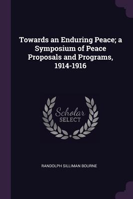 Full Download Towards an Enduring Peace; A Symposium of Peace Proposals and Programs, 1914-1916 - Randolph Bourne file in PDF