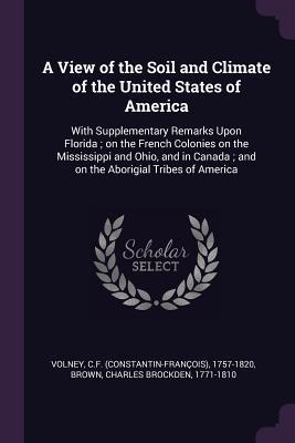 Download A View of the Soil and Climate of the United States of America: With Supplementary Remarks Upon Florida; On the French Colonies on the Mississippi and Ohio, and in Canada; And on the Aborigial Tribes of America - Cf 1757-1820 Volney file in PDF