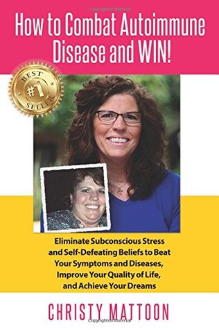 Read Online How to Combat Autoimmune Disease and WIN!: Eliminate Subconscious Stress and Self- Defeating Beliefs to Beat Your Symptoms and Diseases, Improve Your Quality of Life, and Achieve Your Dreams - Christy Mattoon | ePub