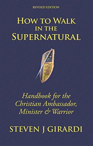 Read How to Walk in the Supernatural: Handbook for the Christian Ambassador, Minister & Warrior - Steven J. Girardi file in ePub