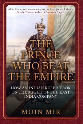 Full Download The Prince Who Beat the Empire: How an Indian Ruler Took on the Might of the East India Company - Moin Mir | PDF