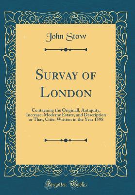 Full Download Survay of London: Contayning the Originall, Antiquity, Increase, Moderne Estate, and Description or That, Citie, Written in the Year 1598 (Classic Reprint) - John Stow | ePub