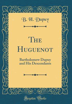 Read The Huguenot: Bartholomew Dupuy and His Descendants (Classic Reprint) - B H Dupuy file in ePub
