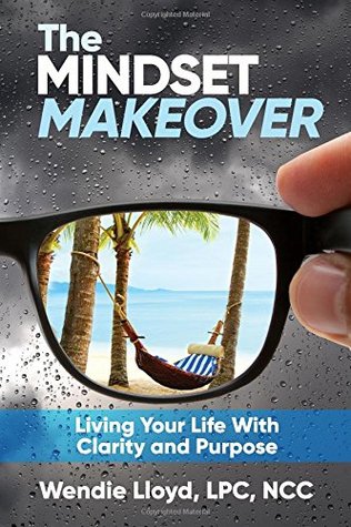 Full Download The Mindset Makeover: Living Your Life With Clarity and Purpose - Wendie Lloyd LPC | PDF