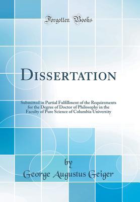 Read Online Dissertation: Submitted in Partial Fulfillment of the Requirements for the Degree of Doctor of Philosophy in the Faculty of Pure Science of Columbia University (Classic Reprint) - George Augustus Geiger file in PDF