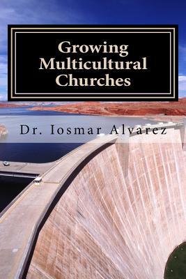 Full Download Growing Multicultural Churches: Proven Growth Factors That Impact Multicultural Churches - Dr Iosmar Alvarez file in PDF
