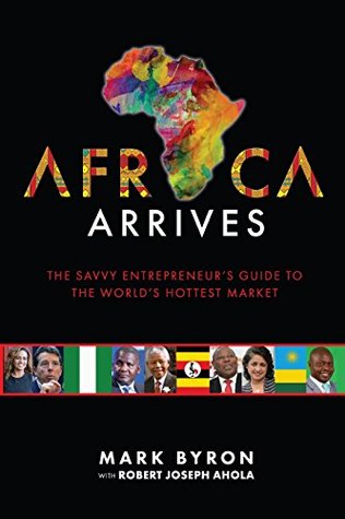 Read Africa Arrives!: The Savvy Entrepreneur’s Guide to The World’s Hottest Market - Mark Byron | ePub