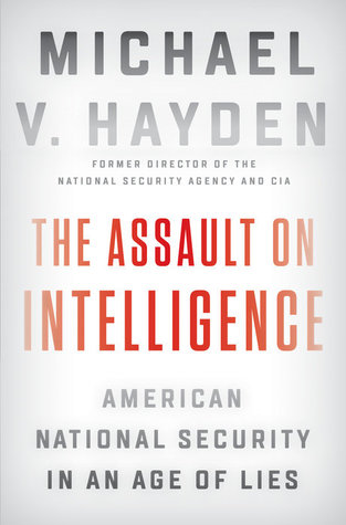 Read Online The Assault on Intelligence: American National Security in an Age of Lies - Michael V. Hayden file in PDF