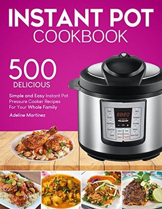 Read Instant Pot Cookbook: 500 Simple, and Easy Instant Pot Pressure Cooker Recipes For Your Whole Family (With Nutrition Facts) - Adeline Martinez file in ePub