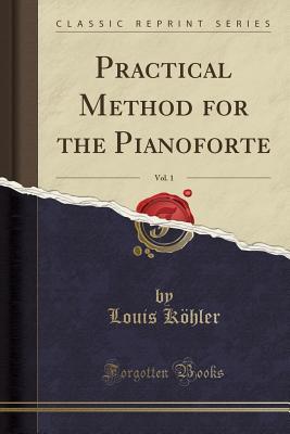 Full Download Practical Method for the Pianoforte, Vol. 1 (Classic Reprint) - Louis Kohler file in ePub