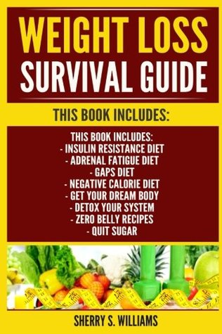 Read Weight Loss Survival Guide: Insulin Resistance Diet, Adrenal Fatigue Diet, GAPS Diet, Negative Calorie Diet, Get Your Dream Body, Detox Your System, Zero Belly Recipes, Quit Sugar - Sherry S. Williams | PDF