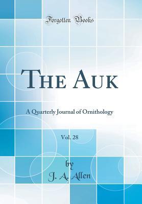 Read Online The Auk, Vol. 28: A Quarterly Journal of Ornithology (Classic Reprint) - Joel Asaph Allen | ePub