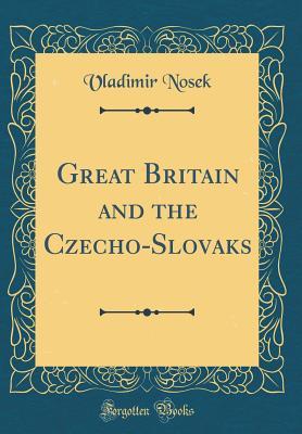 Read Great Britain and the Czecho-Slovaks (Classic Reprint) - Vladimir Nosek | ePub