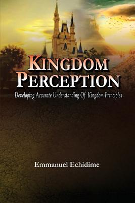 Read Online Kingdom Perception: Developing Accurate Understanding of Kingdom Principles - Emmanuel Echidime | ePub