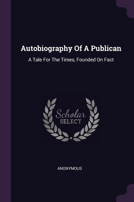 Read Online Autobiography of a Publican: A Tale for the Times, Founded on Fact - Anonymous file in ePub