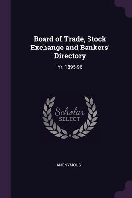 Read Online Board of Trade, Stock Exchange and Bankers' Directory: Yr. 1895-96 - Anonymous | PDF
