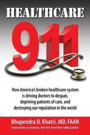 Full Download Healthcare 911: How America's broken healthcare system is driving doctors to despair, depriving patients of care, and destroying our reputation in the world - Dr. Bhupendra O. Khatri file in PDF
