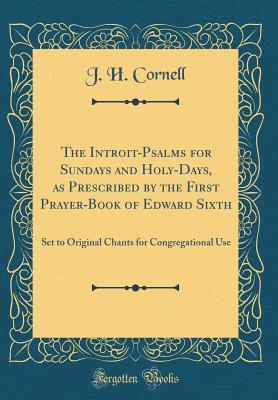 Download The Introit-Psalms for Sundays and Holy-Days, as Prescribed by the First Prayer-Book of Edward Sixth: Set to Original Chants for Congregational Use (Classic Reprint) - John Henry Cornell file in PDF