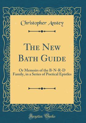 Read The New Bath Guide: Or Memoirs of the B-N-R-D Family, in a Series of Poetical Epistles (Classic Reprint) - Christopher Anstey | ePub